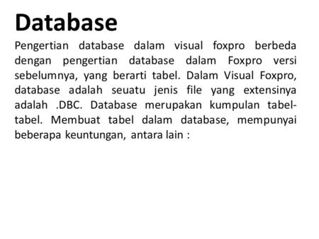 Database Pengertian database dalam visual foxpro berbeda dengan pengertian database dalam Foxpro versi sebelumnya, yang berarti tabel. Dalam Visual Foxpro,