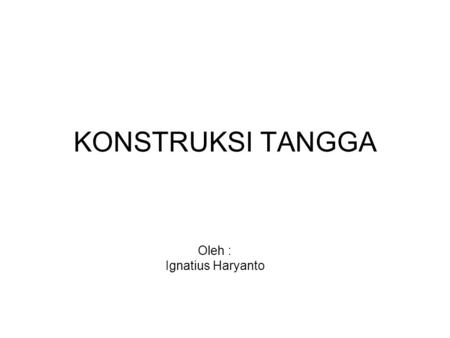KONSTRUKSI TANGGA Oleh : Ignatius Haryanto.