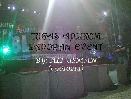 TUGAS APLIKOM LAPORAN EVENT BY: ALI USMAN (09610214)