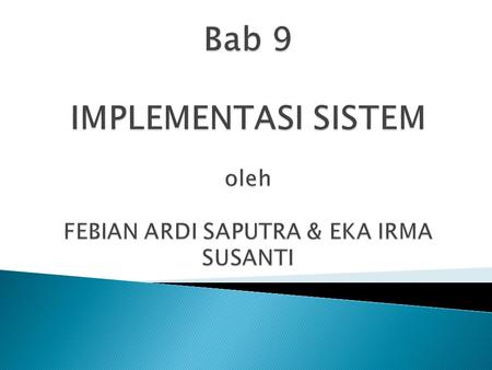 Bab 9 IMPLEMENTASI SISTEM oleh FEBIAN ARDI SAPUTRA & EKA IRMA SUSANTI
