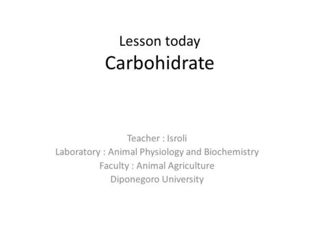 Lesson today Carbohidrate Teacher : Isroli Laboratory : Animal Physiology and Biochemistry Faculty : Animal Agriculture Diponegoro University.