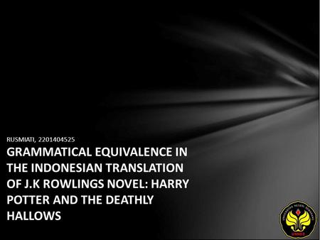 RUSMIATI, 2201404525 GRAMMATICAL EQUIVALENCE IN THE INDONESIAN TRANSLATION OF J.K ROWLINGS NOVEL: HARRY POTTER AND THE DEATHLY HALLOWS.
