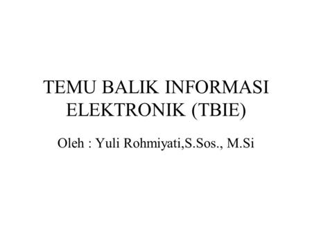 TEMU BALIK INFORMASI ELEKTRONIK (TBIE) Oleh : Yuli Rohmiyati,S.Sos., M.Si.