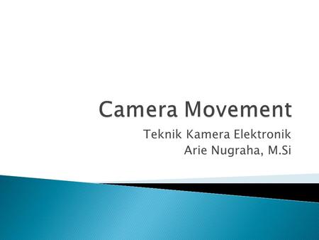 Teknik Kamera Elektronik Arie Nugraha, M.Si