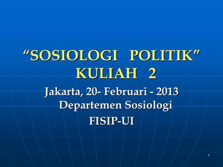 1 “SOSIOLOGI POLITIK” KULIAH 2 Jakarta, 20- Februari - 2013 Departemen Sosiologi FISIP-UI.