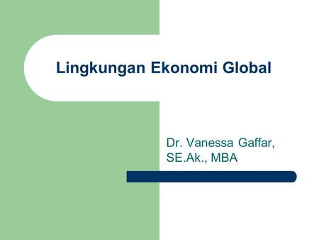 Lingkungan Ekonomi Global Dr. Vanessa Gaffar, SE.Ak., MBA.