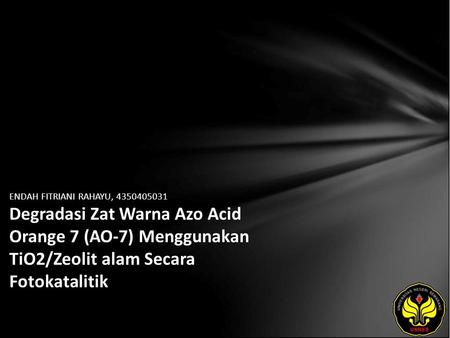 ENDAH FITRIANI RAHAYU, 4350405031 Degradasi Zat Warna Azo Acid Orange 7 (AO-7) Menggunakan TiO2/Zeolit alam Secara Fotokatalitik.