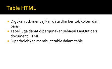  Digukan utk menyajikan data dlm bentuk kolom dan baris  Tabel juga dapat dipergunakan sebagai LayOut dari document HTML  Diperbolehkan membuat table.