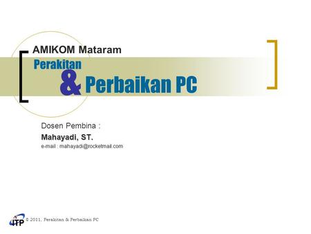 Perakitan Dosen Pembina : Mahayadi, ST.   © 2011, Perakitan & Perbaikan PC AMIKOM Mataram Perbaikan PC &
