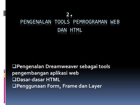  Pengenalan Dreamweaver sebagai tools pengembangan aplikasi web  Dasar-dasar HTML  Penggunaan Form, Frame dan Layer.