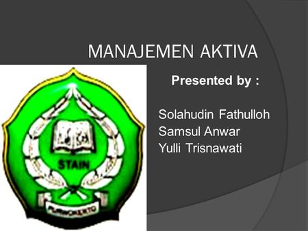 MANAJEMEN AKTIVA Presented by : Solahudin Fathulloh Samsul Anwar Yulli Trisnawati.