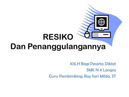 RESIKO Dan Penanggulangannya K3LH Bagi Peserta Diklat SMK N 4 Langsa Guru Pembimbing: Roy Sari Milda, ST.