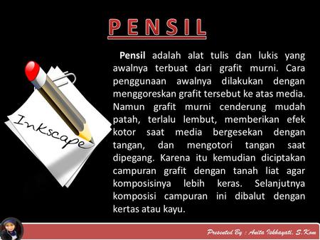 P E N S I L  Pensil adalah alat tulis dan lukis yang awalnya terbuat dari grafit murni. Cara penggunaan awalnya dilakukan dengan menggoreskan grafit tersebut.