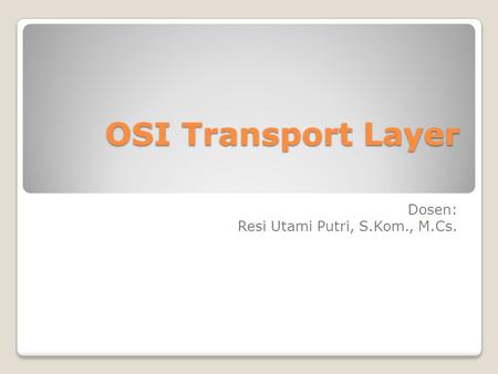OSI Transport Layer Dosen: Resi Utami Putri, S.Kom., M.Cs.