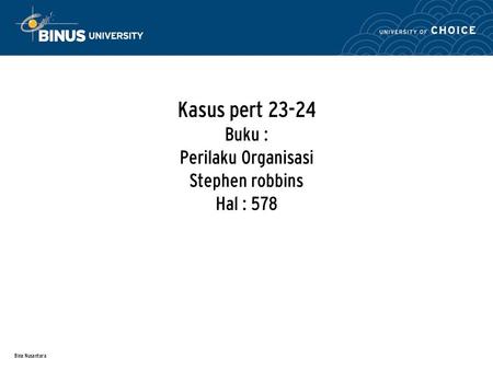Bina Nusantara Kasus pert 23-24 Buku : Perilaku Organisasi Stephen robbins Hal : 578.