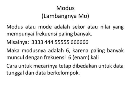 Modus (Lambangnya Mo) Modus atau mode adalah sekor atau nilai yang mempunyai frekuensi paling banyak. Misalnya: 3333 444 55555 666666 Maka modusnya adalah.