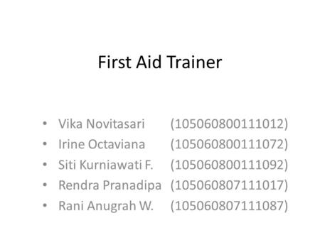 First Aid Trainer Vika Novitasari (105060800111012) Irine Octaviana (105060800111072) Siti Kurniawati F.(105060800111092) Rendra Pranadipa(105060807111017)