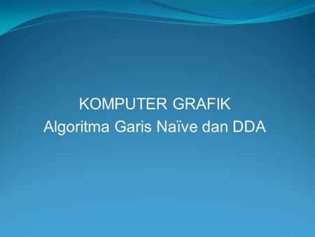 KOMPUTER GRAFIK Algoritma Garis Naïve dan DDA