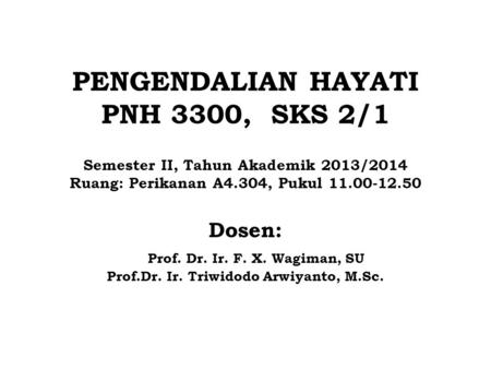 PENGENDALIAN HAYATI PNH 3300, SKS 2/1   Semester II, Tahun Akademik 2013/2014 Ruang: Perikanan A4.304, Pukul 11.00-12.50   Dosen: Prof. Dr. Ir. F.