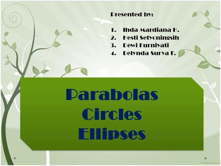 Parabolas Circles Ellipses Presented by: 1.Ihda Mardiana H. 2.Hesti Setyoningsih 3.Dewi Kurniyati 4.Belynda Surya F.