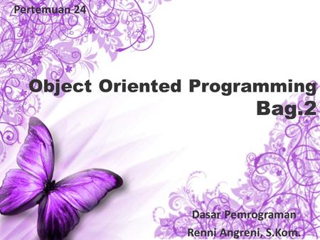 Object Oriented Programming Bag.2 Pertemuan 24 Dasar Pemrograman Renni Angreni, S.Kom.