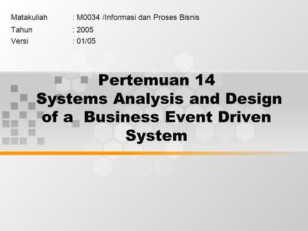 Pertemuan 14 Systems Analysis and Design of a Business Event Driven System Matakuliah: M0034 /Informasi dan Proses Bisnis Tahun: 2005 Versi: 01/05.