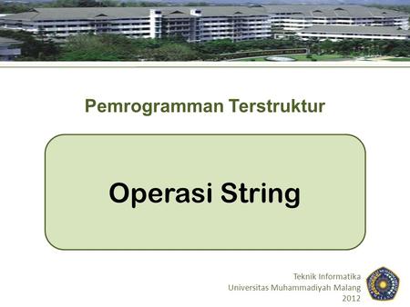 Operasi String Teknik Informatika Universitas Muhammadiyah Malang 2012 Pemrogramman Terstruktur.