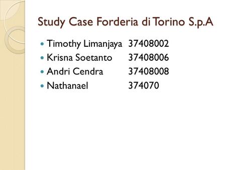 Study Case Forderia di Torino S.p.A Timothy Limanjaya37408002 Krisna Soetanto37408006 Andri Cendra37408008 Nathanael374070.