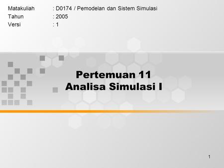 1 Pertemuan 11 Analisa Simulasi I Matakuliah: D0174 / Pemodelan dan Sistem Simulasi Tahun: 2005 Versi: 1.