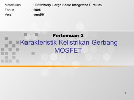 1 Pertemuan 2 Karakteristik Kelistrikan Gerbang MOSFET Matakuliah: H0362/Very Large Scale Integrated Circuits Tahun: 2005 Versi: versi/01.