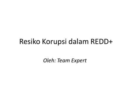 Resiko Korupsi dalam REDD+ Oleh: Team Expert. Kenapa Kita Bicara Korupsi dalam REDD? Hutan Dikelola Rusak Lestari Korupsi Good Governance REDD Lestari.