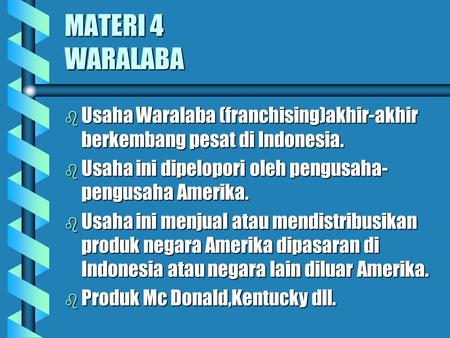 MATERI 4 WARALABA Usaha Waralaba (franchising)akhir-akhir berkembang pesat di Indonesia. Usaha ini dipelopori oleh pengusaha-pengusaha Amerika. Usaha ini.