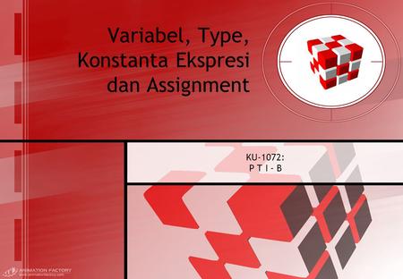 Variabel, Type, Konstanta Ekspresi dan Assignment KU-1072: P T I - B.