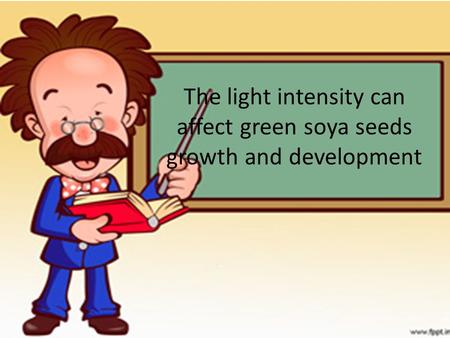 The light intensity can affect green soya seeds growth and development.