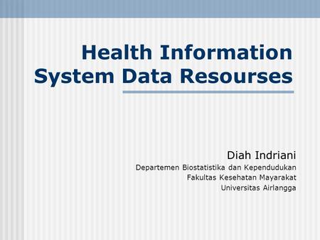 Health Information System Data Resourses Diah Indriani Departemen Biostatistika dan Kependudukan Fakultas Kesehatan Mayarakat Universitas Airlangga.