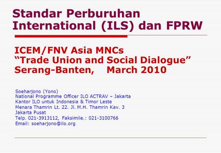 Standar Perburuhan International (ILS) dan FPRW Soeharjono (Yono) National Programme Officer ILO ACTRAV – Jakarta Kantor ILO untuk Indonesia & Timor Leste.