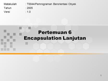 1 Pertemuan 6 Encapsulation Lanjutan Matakuliah: T0044/Pemrograman Berorientasi Obyek Tahun: 2005 Versi: 1.0.