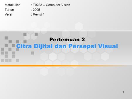 1 Pertemuan 2 Citra Dijital dan Persepsi Visual Matakuliah: T0283 – Computer Vision Tahun: 2005 Versi: Revisi 1.