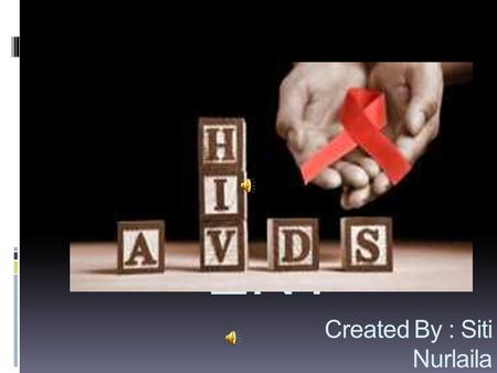 Created By : Siti Nurlaila 201412194 PRES ENT. AIDS bisa dibilang sebagai wabah penyakit yang paling mematikan didunia. Penyebarannya mungkin tak secepat.