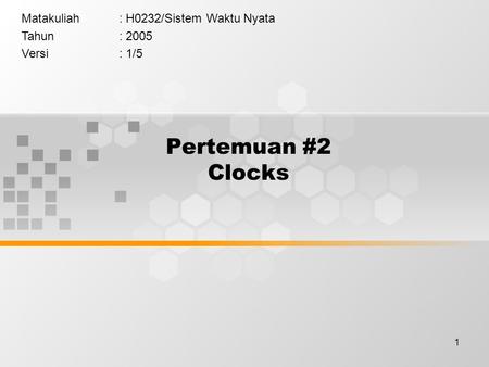 1 Pertemuan #2 Clocks Matakuliah: H0232/Sistem Waktu Nyata Tahun: 2005 Versi: 1/5.