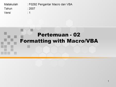 1 Pertemuan - 02 Formatting with Macro/VBA Matakuliah: F0292 Pengantar Macro dan VBA Tahun: 2007 Versi: 1.