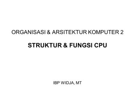 ORGANISASI & ARSITEKTUR KOMPUTER 2 STRUKTUR & FUNGSI CPU IBP WIDJA, MT