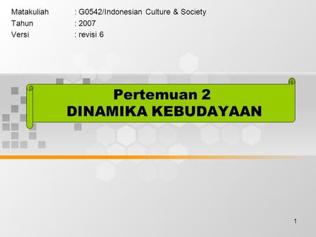 1 Pertemuan 2 DINAMIKA KEBUDAYAAN Matakuliah: G0542/Indonesian Culture & Society Tahun: 2007 Versi: revisi 6.