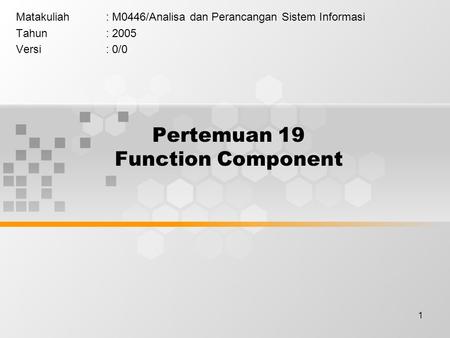 1 Pertemuan 19 Function Component Matakuliah: M0446/Analisa dan Perancangan Sistem Informasi Tahun: 2005 Versi: 0/0.