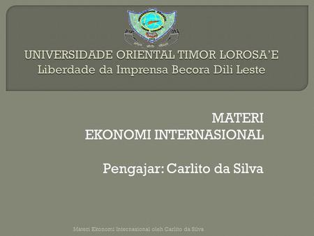 MATERI EKONOMI INTERNASIONAL Pengajar: Carlito da Silva