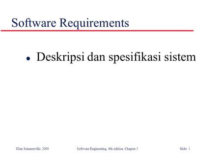 ©Ian Sommerville 2000 Software Engineering, 6th edition. Chapter 5 Slide 1 Software Requirements l Deskripsi dan spesifikasi sistem.