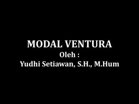 MODAL VENTURA Oleh : Yudhi Setiawan, S.H., M.Hum