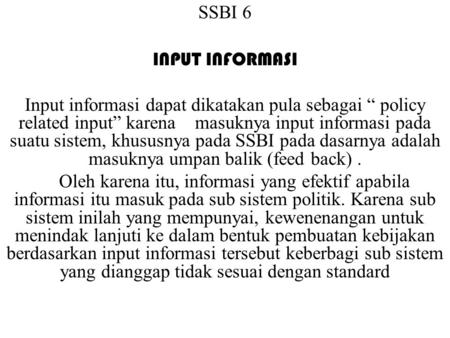 SSBI 6 INPUT INFORMASI Input informasi dapat dikatakan pula sebagai “ policy related input” karena masuknya input informasi pada suatu sistem, khususnya.