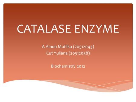 CATALASE ENZYME A Ainun Muflika (20512043) Cut Yuliana (20512058) Biochemistry 2012.