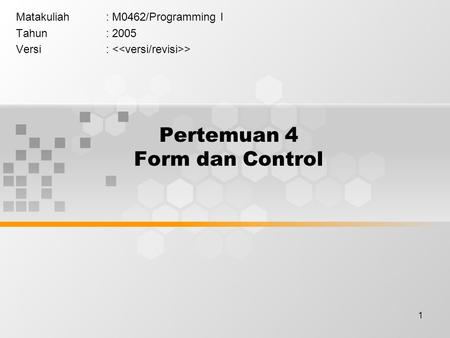 1 Pertemuan 4 Form dan Control Matakuliah: M0462/Programming I Tahun: 2005 Versi: >